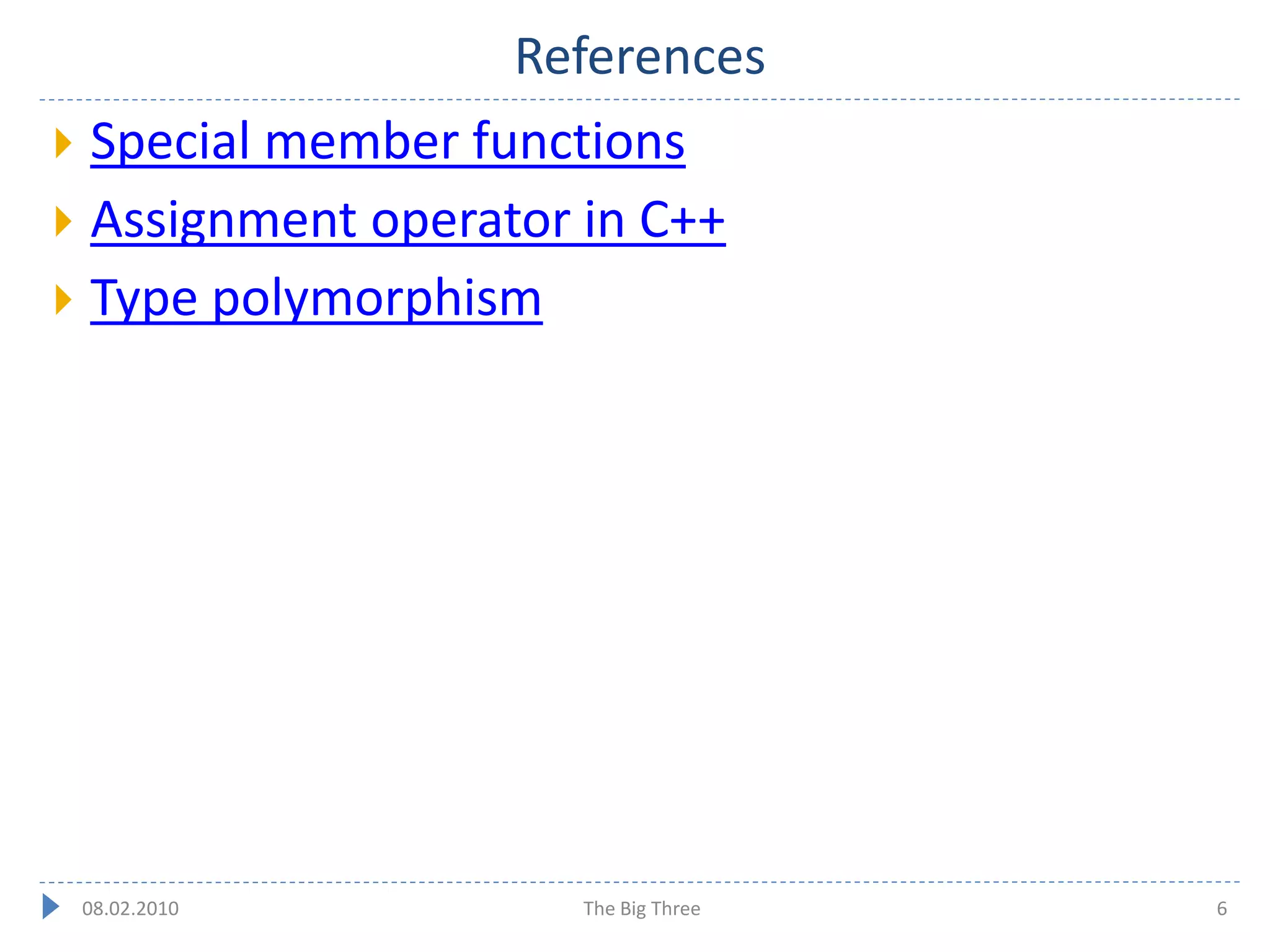 References
 Special member functions
 Assignment operator in C++
 Type polymorphism




    08.02.2010        The Big Three   6
 