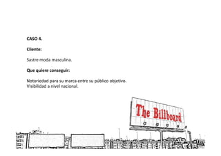 CASO 4.

Cliente:

Sastre moda masculina.

Que quiere conseguir:

Notoriedad para su marca entre su público objetivo.
Visibilidad a nivel nacional.
 