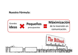 Nuestra Fórmula:


Grandes      Pequeños        Máximización
                             de la inversión en
ideas         presupuestos
                              comunicación.
 
