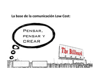 La base de la comunicación Low Cost:


      Pensar,
      pensar y
      CREAR
 