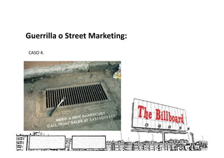 Guerrilla o Street Marketing:
CASO 4.
 