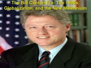 The Bill Clinton Era: The 1990s,
Globalization, and the New Millennium
 