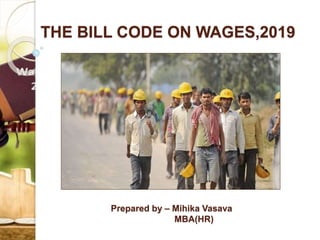 THE BILL CODE ON WAGES,2019
Prepared by – Mihika Vasava
MBA(HR)
 