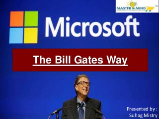 The Bill Gates Way
Presented by :
Suhag Mistry
 