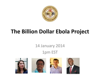 The Billion Dollar Ebola Project
14 January 2014
1pm EST
 
