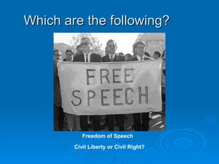 Which are the following?  Freedom of Speech Civil Liberty or Civil Right? 