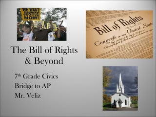 The Bill of Rights & Beyond 7 th  Grade Civics Bridge to AP Mr. Veliz 
