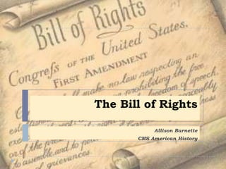 The Bill of Rights

            Allison Barnette
       CMS American History
 