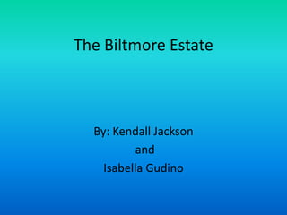The Biltmore Estate
By: Kendall Jackson
and
Isabella Gudino
 