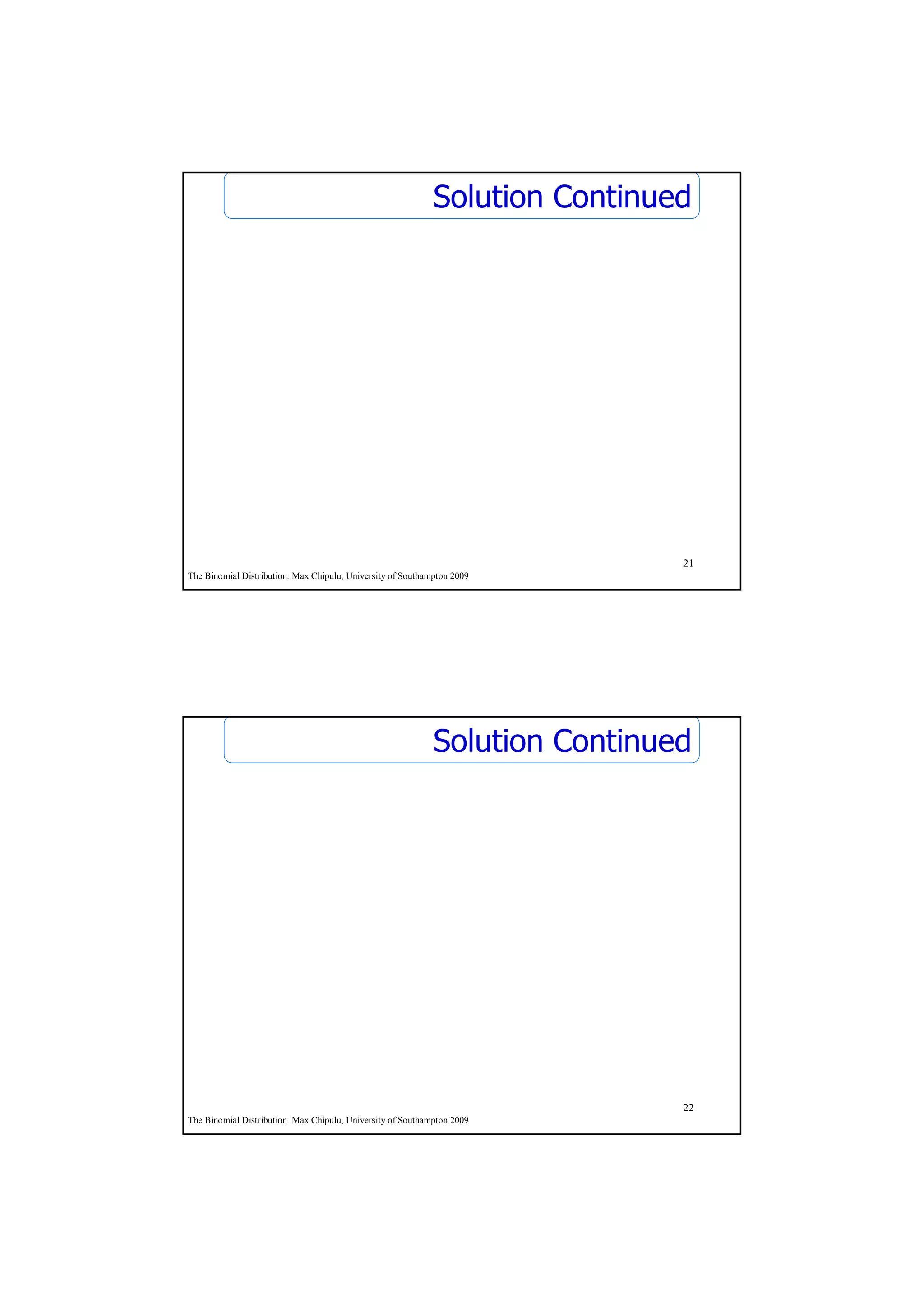 Solution Continued




                                                                              21
The Binomial Distribution. Max Chipulu, University of Southampton 2009




                                                             Solution Continued




                                                                              22
The Binomial Distribution. Max Chipulu, University of Southampton 2009
 