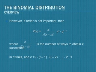 THE BINOMIAL DISTRIBUTION
OVERVIEW
 However, if order is not important, then
where is the number of ways to obtain x
successes
in n trials, and i! = i  (i – 1)  (i – 2)  …  2  1
n!
x!(n – x)!
px  qn – xP(x) =
n!
x!(n – x)!
 