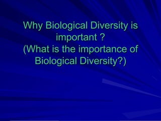 Why Biological Diversity is
important ?
(What is the importance of
Biological Diversity?)
 