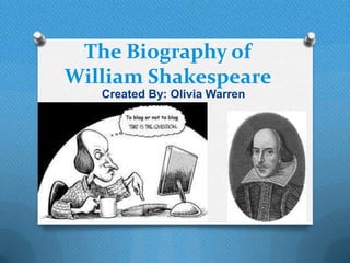 The Biography of
William Shakespeare
   Created By: Olivia Warren
 