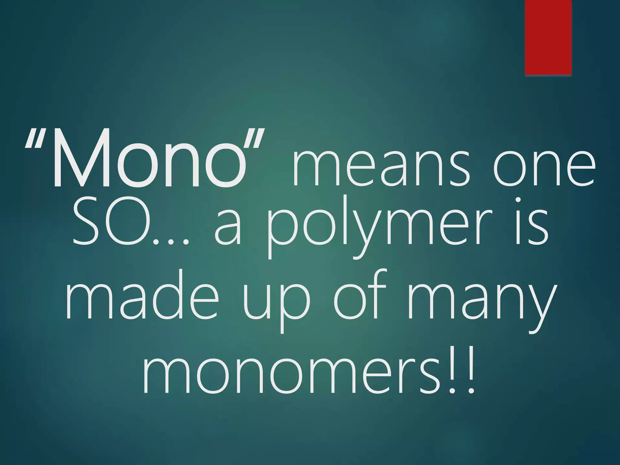 “Mono” means one
SO… a polymer is
made up of many
monomers!!
 