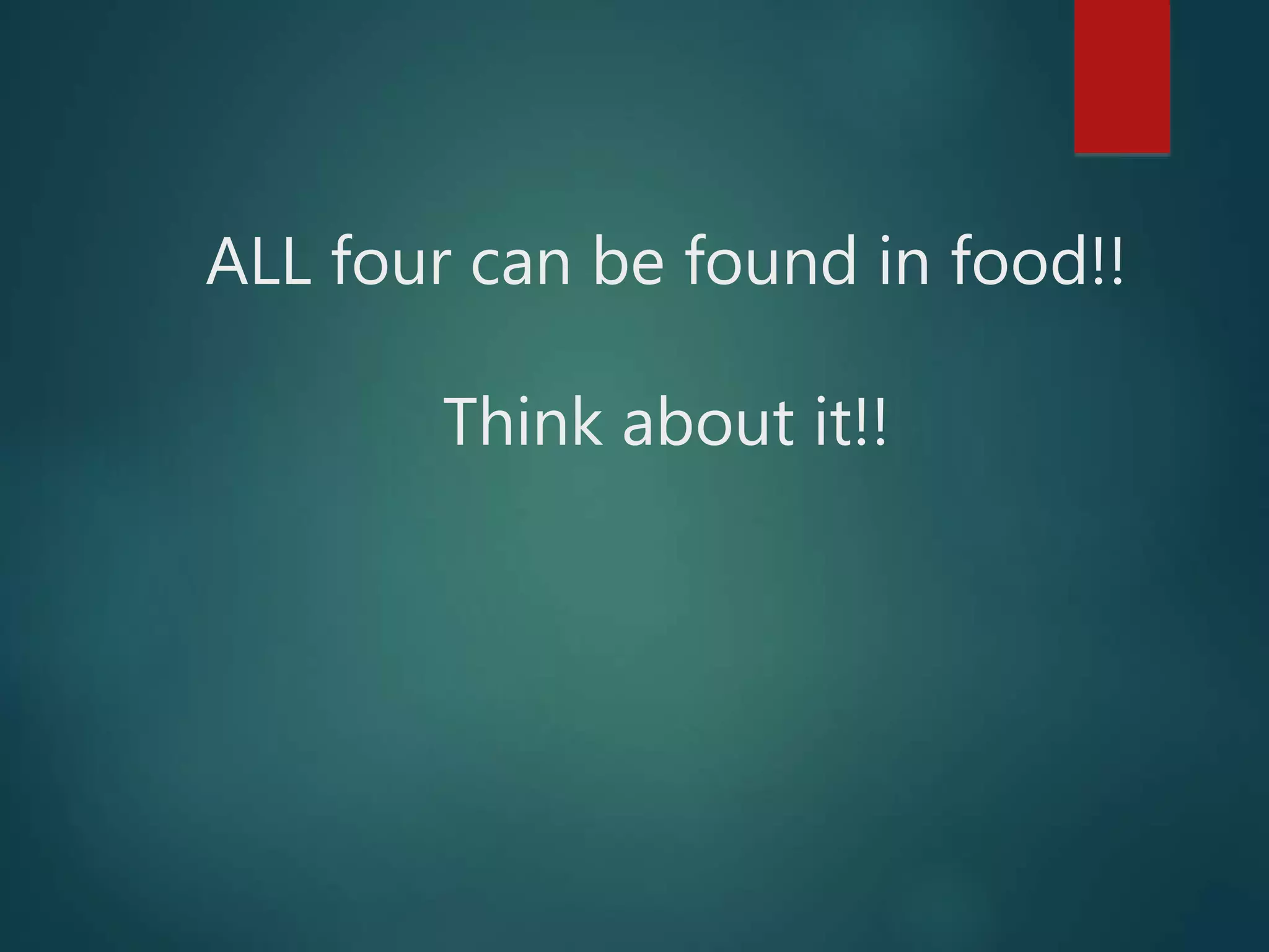 ALL four can be found in food!!
Think about it!!
 