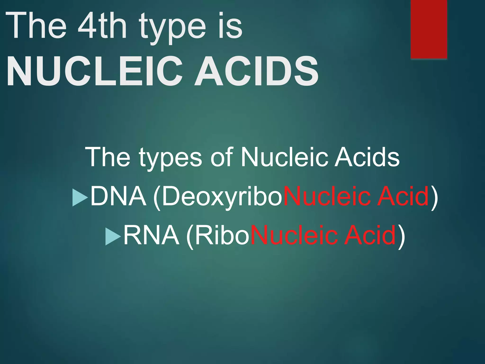 The 4th type is
NUCLEIC ACIDS
The types of Nucleic Acids
DNA (DeoxyriboNucleic Acid)
RNA (RiboNucleic Acid)
 