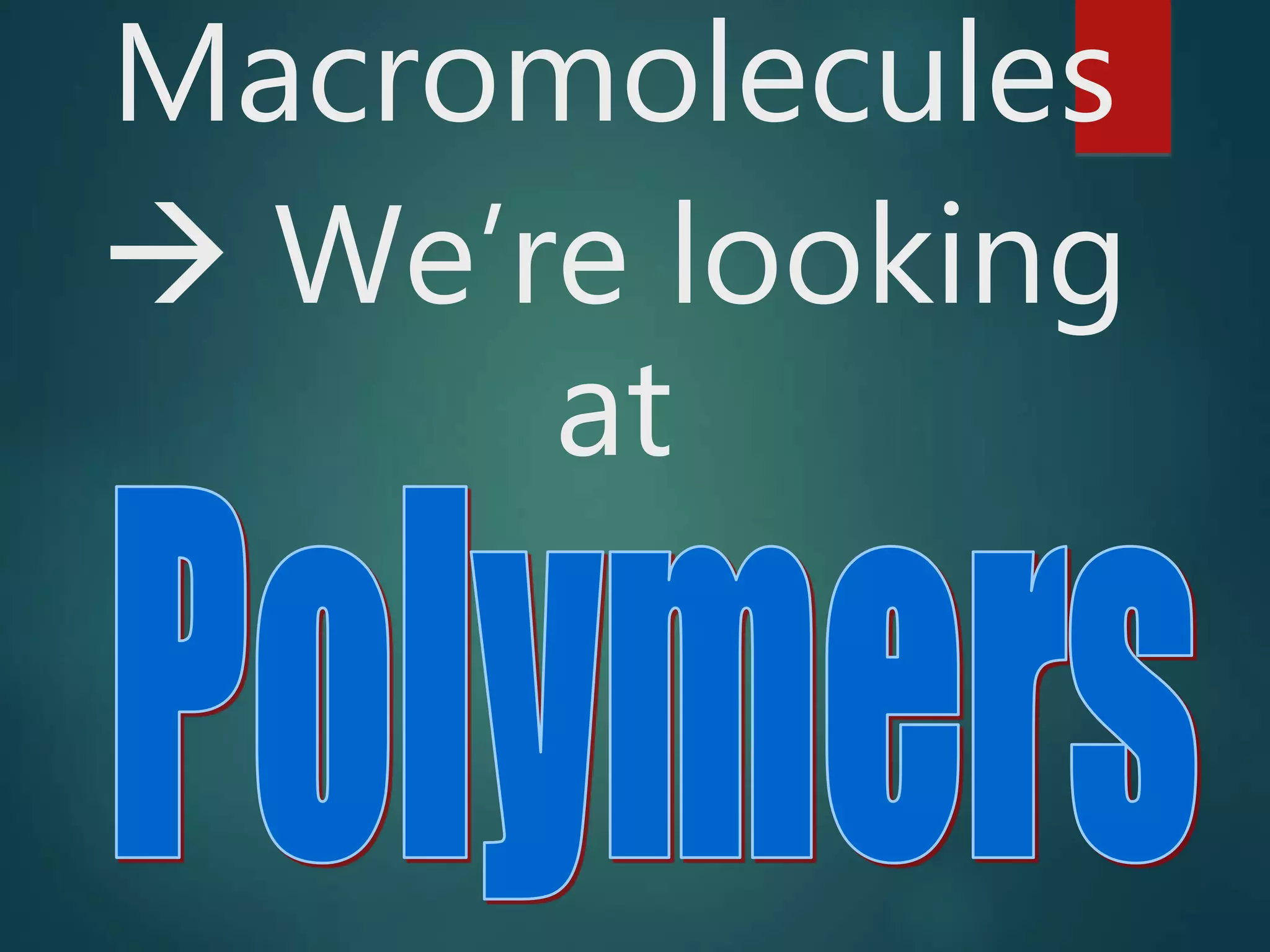 Macromolecules
 We’re looking
at
 