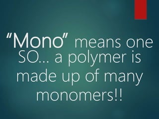 “Mono” means one
SO… a polymer is
made up of many
monomers!!
 