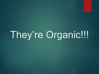 They’re Organic!!!
 