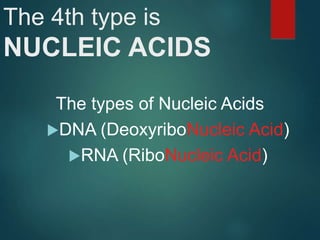 The 4th type is
NUCLEIC ACIDS
The types of Nucleic Acids
DNA (DeoxyriboNucleic Acid)
RNA (RiboNucleic Acid)
 