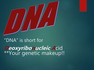 “DNA” is short for
Deoxyribonucleic Acid
**Your genetic makeup!!
 