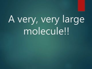 A very, very large
molecule!!
 