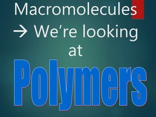 Macromolecules
 We’re looking
at
 
