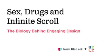 Sex, Drugs and
Inﬁnite Scroll
The Biology Behind Engaging Design
+
 