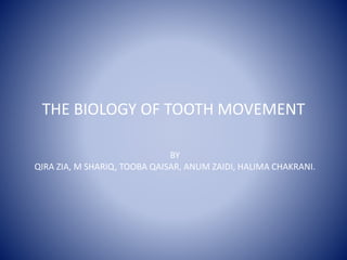 THE BIOLOGY OF TOOTH MOVEMENT
BY
QIRA ZIA, M SHARIQ, TOOBA QAISAR, ANUM ZAIDI, HALIMA CHAKRANI.
 