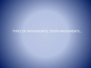TYPES OF ORTHODONTIC TOOTH MOVEMENTS…
 