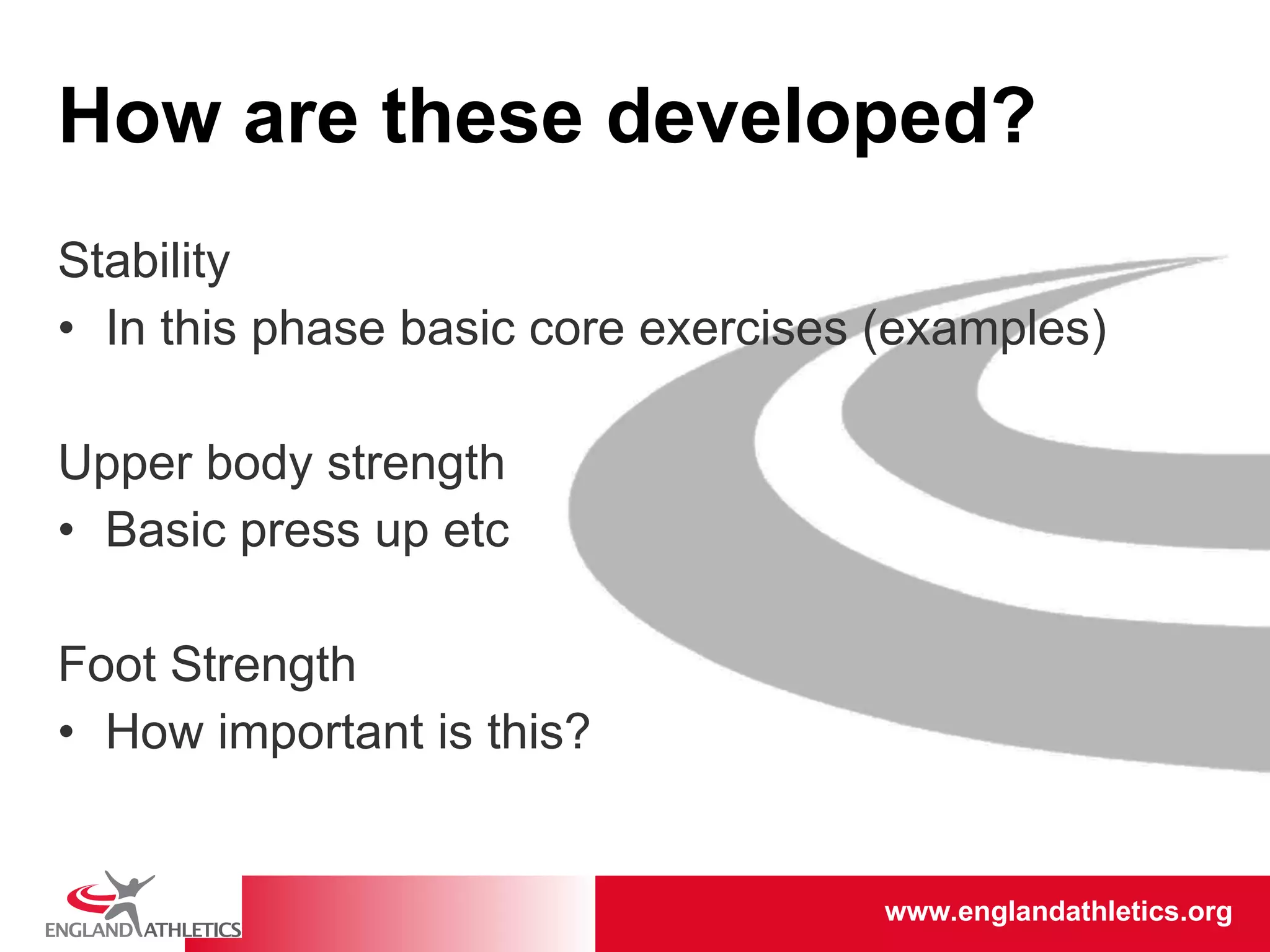 How are these developed? Stability In this phase basic core exercises (examples) Upper body strength Basic press up etc Foot Strength How important is this? 