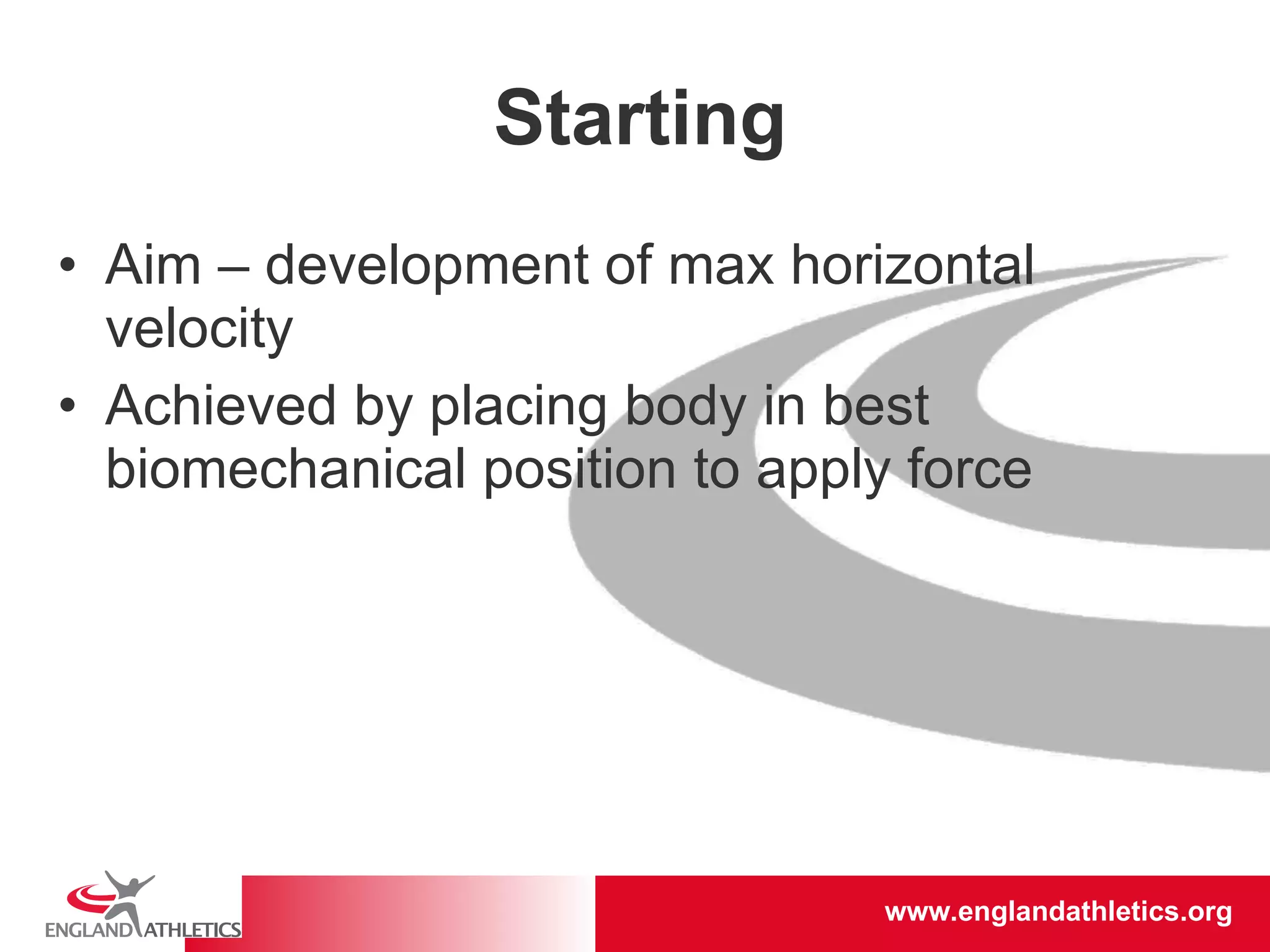 Starting Aim – development of max horizontal velocity  Achieved by placing body in best biomechanical position to apply force 