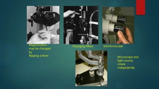 Magnification
may be changed
by
flipping a lever
Changing filters. biomicroscope
Microscope and
light source
rotate
indepedently
 