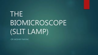 THE
BIOMICROSCOPE
(SLIT LAMP)
-DR AKSHAY NAYAK
 
