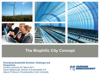 The Biophilic City Concept Developing Sustainable Societies: Challenges and Perspectives Flinders University 23 rd  March 2011 Darren Bilsborough, Director of Sustainability A-P Adjunct Professor of Sustainability, Curtin University 