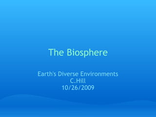 The Biosphere Earth's Diverse Environments C.Hill 10/26/2009 