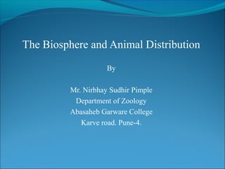 The Biosphere and Animal Distribution
By
Mr. Nirbhay Sudhir Pimple
Department of Zoology
Abasaheb Garware College
Karve road. Pune-4.
 