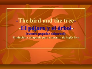 -The bird and the tree-El pájaro y el árbol(cuento popular saharaui)
Traducido y adaptado por la maestra de inglés Eva

 