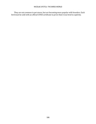 NICOLAE SFETCU: THE BIRDS WORLD
186
They are not common in pet stores, but are becoming more popular with breeders. Each
bird must be sold with an official CITES certificate to prove that it was bred in captivity.
 