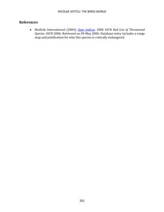 NICOLAE SFETCU: THE BIRDS WORLD
201
References
• BirdLife International (2004). Gyps indicus. 2006 IUCN Red List of Threatened
Species. IUCN 2006. Retrieved on 09 May 2006. Database entry includes a range
map and justification for why this species is critically endangered
 