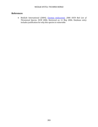 NICOLAE SFETCU: THE BIRDS WORLD
203
References
• BirdLife International (2004). Cacatua moluccensis. 2006 IUCN Red List of
Threatened Species. IUCN 2006. Retrieved on 11 May 2006. Database entry
includes justification for why this species is vulnerable
 