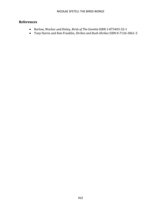 NICOLAE SFETCU: THE BIRDS WORLD
412
References
• Barlow, Wacher and Disley, Birds of The Gambia ISBN 1-873403-32-1
• Tony Harris and Kim Franklin, Shrikes and Bush-Shrikes ISBN 0-7136-3861-3
 