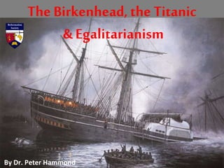 The Birkenhead, the Titanic
& Egalitarianism
By Dr. Peter Hammond
 