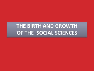 THE BIRTH AND GROWTH
OF THE SOCIAL SCIENCES
 