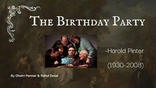 The Birthday Party
-Harold Pinter
(1930-2008)
By Dhatri Parmar & Rahul Desai
 