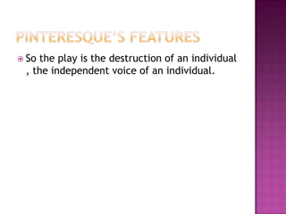 Pinteresque’s featuresSo the play is the destruction of an individual , the independent voice of an individual.