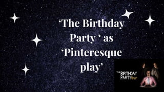 ‘The Birthday
Party ‘ as
‘Pinteresque
play’
 