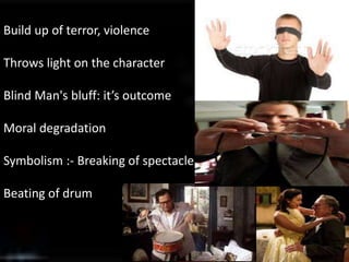 Build up of terror, violence
Throws light on the character
Blind Man's bluff: it’s outcome
Moral degradation
Symbolism :- Breaking of spectacle
Beating of drum
 