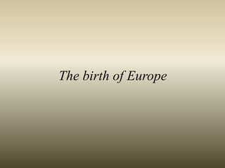 The birth of Europe
 