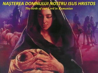 NAȘTEREA DOMNULUI NOSTRU ISUS HRISTOS
The birth of our Lord in Rumanian
 